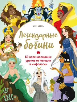 Легендарные богини. 50 вдохновляющих уроков от женщин в мифологии, Энн Шень