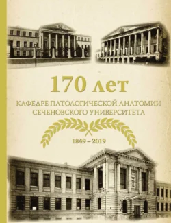 170 лет кафедре патологической анатомии Сеченовского Университета (К 170-летию кафедры патологической анатомии им. академика А. И. Струкова Сеченовского Университета) Коллектив авторов