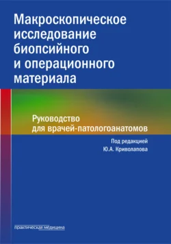 Макроскопическое исследование биопсийного и операционного материала. Руководство для врачей-патологоанатомов, Коллектив авторов