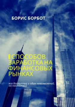 6 способов заработка на финансовых рынках. Все доступные и один невозможный, но настоящий, Борис Борбот