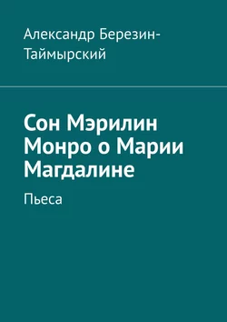 Сон Мэрилин Монро о Марии Магдалине. Пьеса, Александр Березин-Таймырский