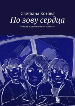 По зову сердца. Повесть и удивительные рассказы, Светлана Котова