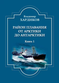 Район плавания от Арктики до Антарктики. Книга 1, Владимир Хардиков