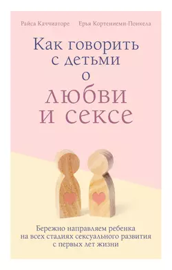 Как говорить с детьми о любви и сексе. Бережно направляем ребенка на всех стадиях сексуального развития с первых лет жизни, Райса Каччиаторе