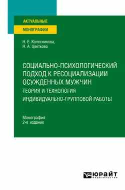 Социально-психологический подход к ресоциализации осужденных мужчин: теория и технология индивидуально-групповой работы 2-е изд. Монография, Наталья Колесникова