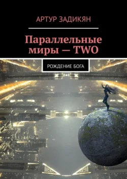 Параллельные миры – TWO. Рождение Бога Артур Задикян