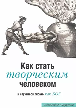 Как стать творческим человеком и научиться писать как бог. Трансформационная книга с упражнениями, которые вас развлекут, Екатерина Андрусевич