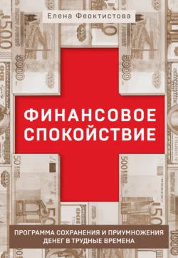 Финансовое спокойствие. Программа сохранения и приумножения денег в трудные времена + видеосеминар в подарок Елена Феоктистова