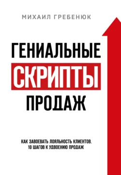 Гениальные скрипты продаж. Как завоевать лояльность клиентов. 10 шагов к удвоению продаж, Михаил Гребенюк