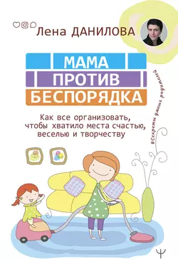 Мама против беспорядка. Как все организовать, чтобы хватило места счастью, веселью и творчеству, Елена Данилова