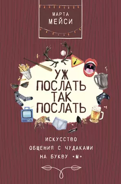 Уж послать так послать. Искусство общения с чудаками на букву «М», Марта Мэйси