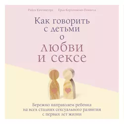 Как говорить с детьми о любви и сексе. Бережно направляем ребенка на всех стадиях сексуального развития с первых лет жизни, Райса Каччиаторе