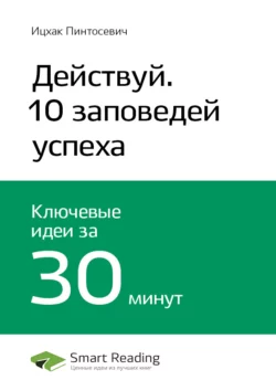 Ключевые идеи книги: Действуй! 10 заповедей успеха. Ицхак Пинтосевич, Smart Reading