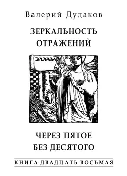 Зеркальность отражений. Через пятое без десятого. Книга двадцать восьмая, Валерий Дудаков