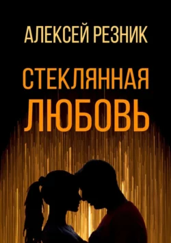 Стеклянная любовь. Книга первая, Алексей Резник