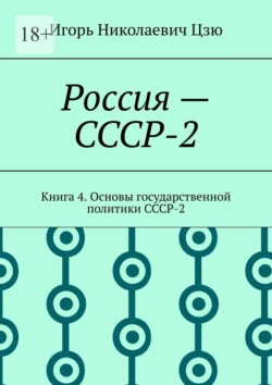 Россия – СССР-2. Книга 4. Основы государственной политики СССР-2, Игорь Цзю