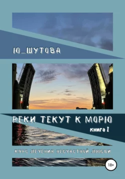 Реки текут к морю. Книга I. Курс лечения несчастной любви, Ю_ШУТОВА