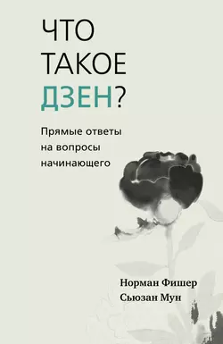 Что такое дзен? Прямые ответы на вопросы начинающего, Норман Фишер