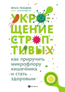 Укрощение строптивых: как приручить микрофлору кишечника и стать здоровым, Ольга Лебедева