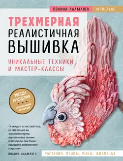 Трехмерная реалистичная вышивка. Уникальные техники и мастер-классы, Полина Лааманен