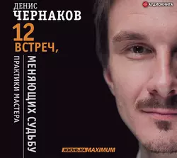 12 встреч, меняющих судьбу. Практики Мастера, Денис Чернаков