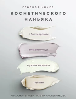 Главная книга косметического маньяка. О бьюти-трендах, домашнем уходе и уколах молодости честно, Татьяна Масленникова