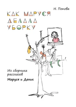 Как Маруся делала уборку. Из сборника рассказов «Маруся и Деник», Наталья Попова