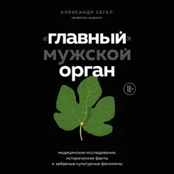 «Главный» мужской орган. Медицинские исследования, исторические факты и забавные культурные феномены, Александр Сегал