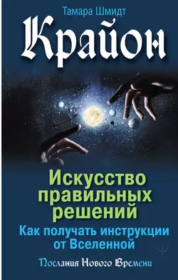 Крайон. Искусство правильных решений. Как получать инструкции от Вселенной, Тамара Шмидт