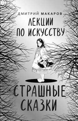 Лекции по искусству. Страшные сказки, Дмитрий Макаров