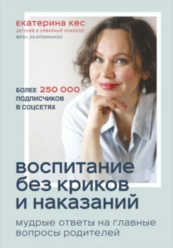 Воспитание без криков и наказаний. Мудрые ответы на главные вопросы родителей, Екатерина Кес