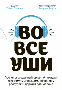 Во все уши. Про многозадачный орган  благодаря которому мы слышим  сохраняем рассудок и держим равновесие Томас Зюндер