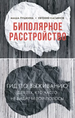 Биполярное расстройство. Гид по выживанию для тех, кто часто не видит белой полосы, Маша Пушкина