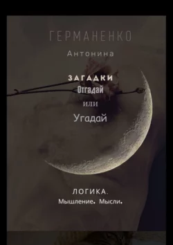 Загадки. Отгадай или угадай. Логика. Мышление. Мысли, Антонина Германенко