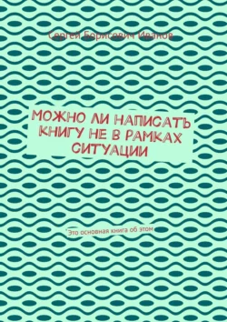 Можно ли написать книгу не в рамках ситуации. Это основная книга об этом, Сергей Иванов