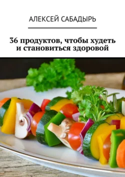 36 продуктов, чтобы худеть и становиться здоровой, Алексей Сабадырь