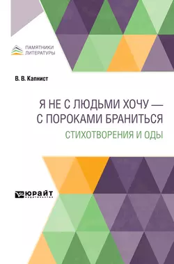 Я не с людьми хочу – с пороками браниться. Стихотворения и оды, Василий Капнист