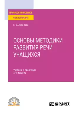 Основы методики развития речи учащихся 3-е изд., испр. и доп. Учебник и практикум для СПО, Елена Архипова