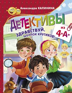 Детективы из 4 «А». Здравствуй, Шерлок Крутиков!, Александра Калинина