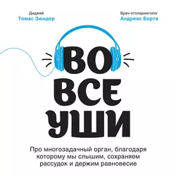 Во все уши. Про многозадачный орган, благодаря которому мы слышим, сохраняем рассудок и держим равновесие, Томас Зюндер