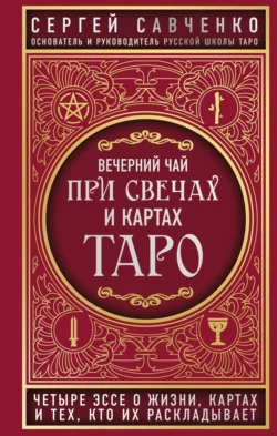 Вечерний чай при свечах и картах Таро. Четыре эссе о жизни, картах и тех, кто их раскладывает, Сергей Савченко