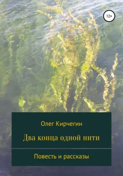 Два конца одной нити. Повесть и рассказы Олег Кирчегин