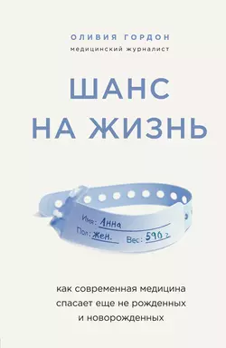 Шанс на жизнь. Как современная медицина спасает еще не рожденных и новорожденных, Оливия Гордон