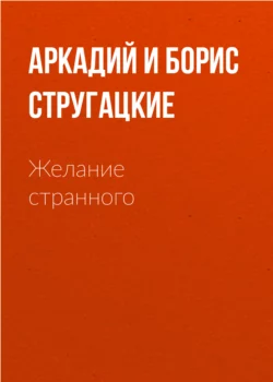 Желание странного (сборник), Аркадий и Борис Стругацкие