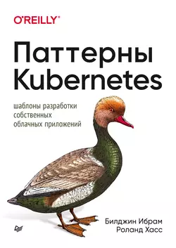 Паттерны Kubernetes. Шаблоны разработки собственных облачных приложений, Роланд Хасс