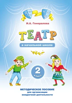 «Театр» в начальной школе. 2 класс. Методическое пособие для организации внеурочной деятельности, Ирина Генералова