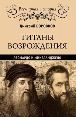 Титаны Возрождения. Леонардо и Микеланджело, Дмитрий Боровков