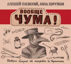 Вообще ЧУМА! История болезней от лихорадки до Паркинсона, Алексей Паевский