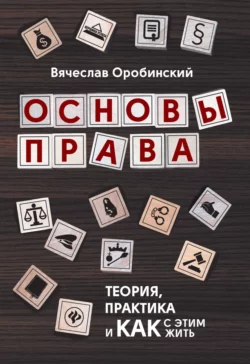 Основы права. Теория, практика и как с этим жить, Вячеслав Оробинский