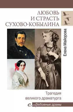 Любовь и страсть Сухово-Кобылина. Трагедия великого драматурга Елена Майорова